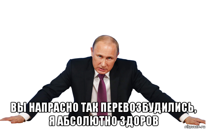  вы напрасно так перевозбудились, я абсолютно здоров