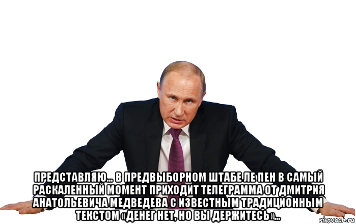  представляю… в предвыборном штабе ле пен в самый раскаленный момент приходит телеграмма от дмитрия анатольевича медведева с известным традиционным текстом «денег нет, но вы держитесь»...