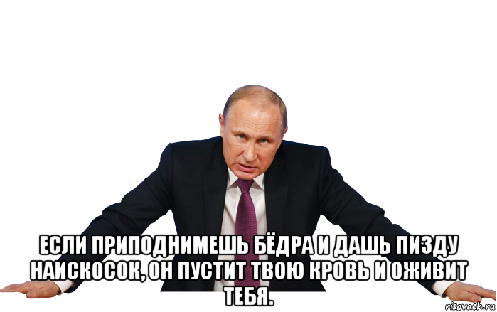  если приподнимешь бёдра и дашь пизду наискосок, он пустит твою кровь и оживит тебя.