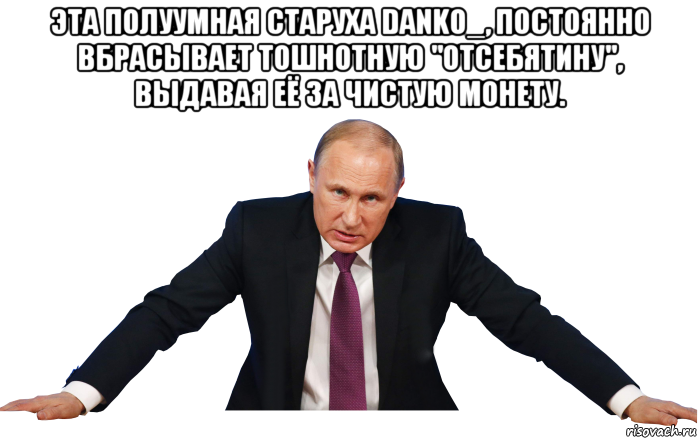 эта полуумная старуха danko_, постоянно вбрасывает тошнотную "отсебятину", выдавая её за чистую монету. 
