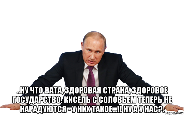  ..ну что вата, здоровая страна, здоровое государство. кисель с соловьем теперь не нарадуются - у них такое...!! ну а у нас?.