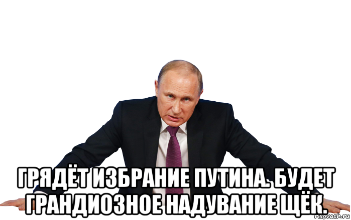  грядёт избрание путина. будет грандиозное надувание щёк.