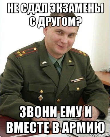 не сдал экзамены с другом? звони ему и вместе в армию, Мем Военком (полковник)