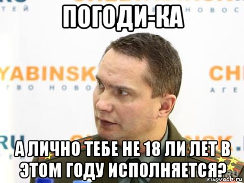 погоди-ка а лично тебе не 18 ли лет в этом году исполняется?, Мем военком
