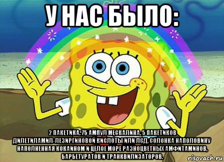 у нас было: 2 пакетика, 75 ампул мескалина, 5 пакетиков дилетиламил-лезиргиновой кислоты или лсд, солонка наполовину наполненная кокаином и целое море разноцветных амфитаминов, барбетуратов и транквилизаторов., Мем Воображение (Спанч Боб)