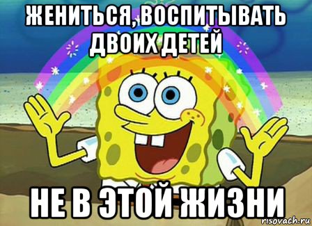 жениться, воспитывать двоих детей не в этой жизни, Мем Воображение (Спанч Боб)