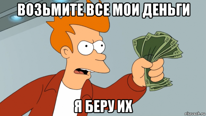 возьмите все мои деньги я беру их