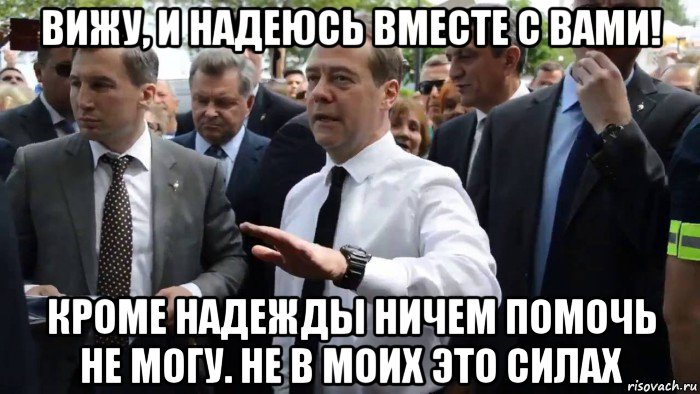 вижу, и надеюсь вместе с вами! кроме надежды ничем помочь не могу. не в моих это силах, Мем Всего хорошего