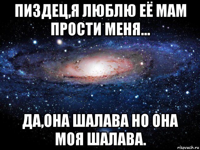 пиздец,я люблю её мам прости меня... да,она шалава но она моя шалава., Мем Вселенная