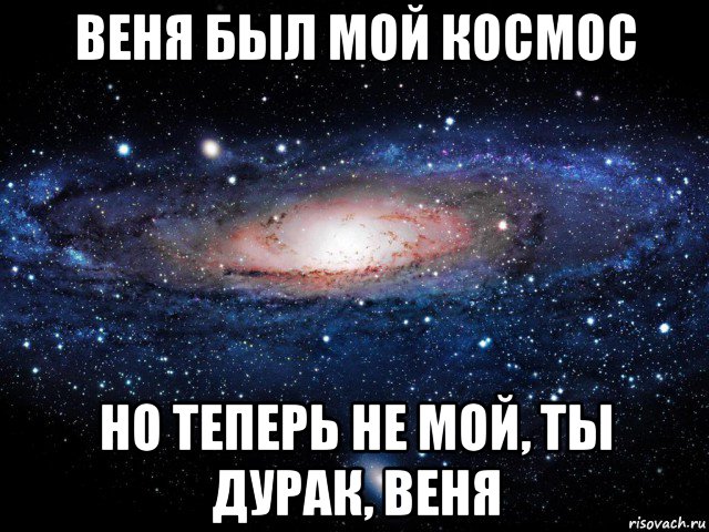 веня был мой космос но теперь не мой, ты дурак, веня, Мем Вселенная