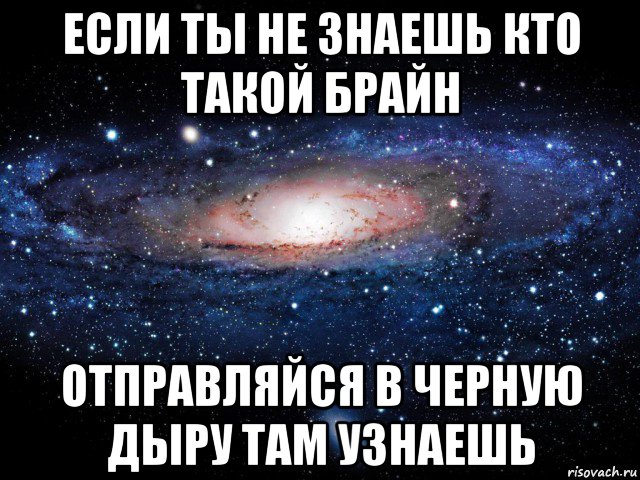 если ты не знаешь кто такой брайн отправляйся в черную дыру там узнаешь, Мем Вселенная