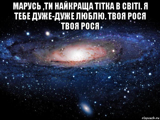 марусь ,ти найкраща тітка в світі. я тебе дуже-дуже люблю. твоя рося твоя рося , Мем Вселенная