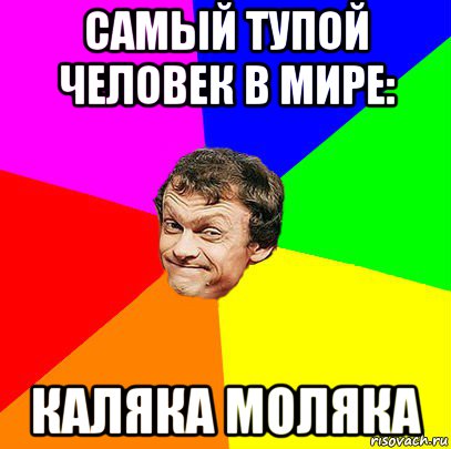 самый тупой человек в мире: каляка моляка