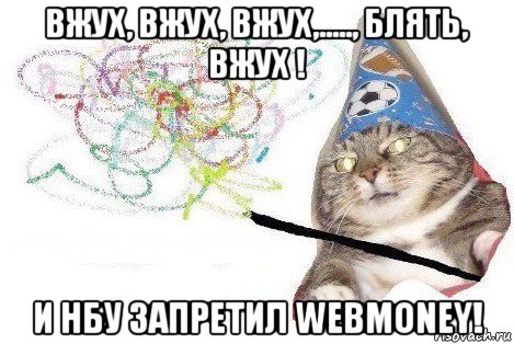 вжух, вжух, вжух,....., блять, вжух ! и нбу запретил webmoney!, Мем Вжух мем