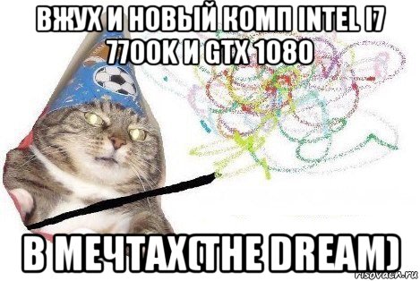 вжух и новый комп intel i7 7700k и gtx 1080 в мечтах(the dream), Мем Вжух