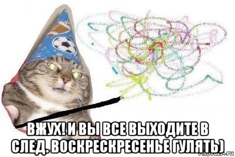  вжух! и вы все выходите в след. воскрескресенье гулять), Мем Вжух