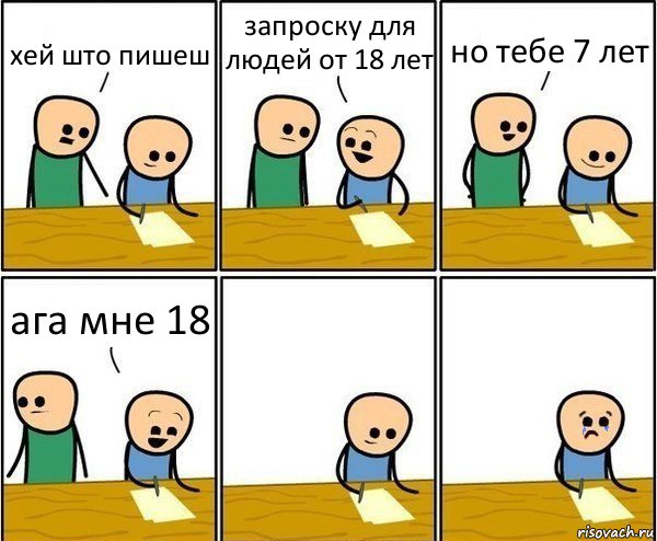 хей што пишеш запроску для людей от 18 лет но тебе 7 лет ага мне 18