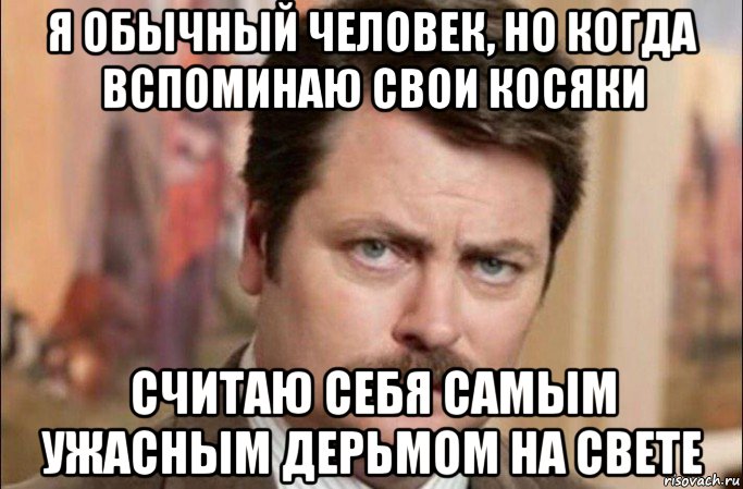 я обычный человек, но когда вспоминаю свои косяки считаю себя самым ужасным дерьмом на свете, Мем  Я человек простой