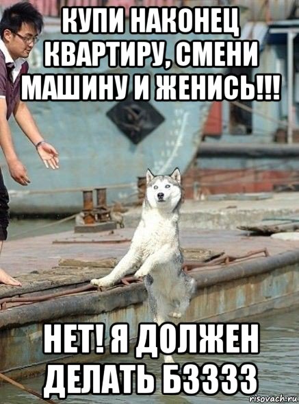 купи наконец квартиру, смени машину и женись!!! нет! я должен делать бзззз