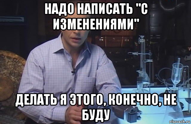 надо написать "с изменениями" делать я этого, конечно, не буду, Мем Я конечно не буду