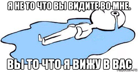я не то что вы видите во мне. вы то что я вижу в вас