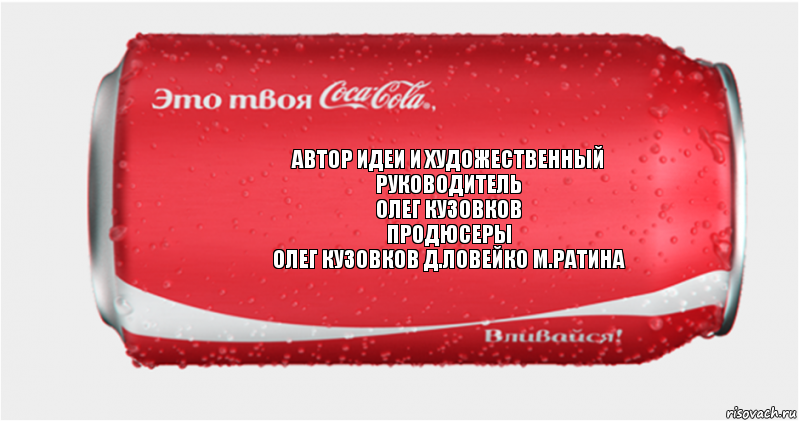 автор идеи и художественный
руководитель
Олег Кузовков
продюсеры
Олег Кузовков Д.Ловейко М.Ратина, Комикс Твоя кока-кола