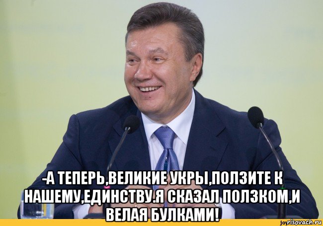  -а теперь,великие укры,ползите к нашему,единству.я сказал ползком,и велая булками!