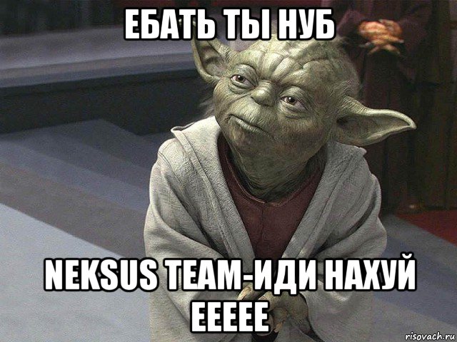 ебать ты нуб neksus team-иди нахуй еееее, Мем  Йода