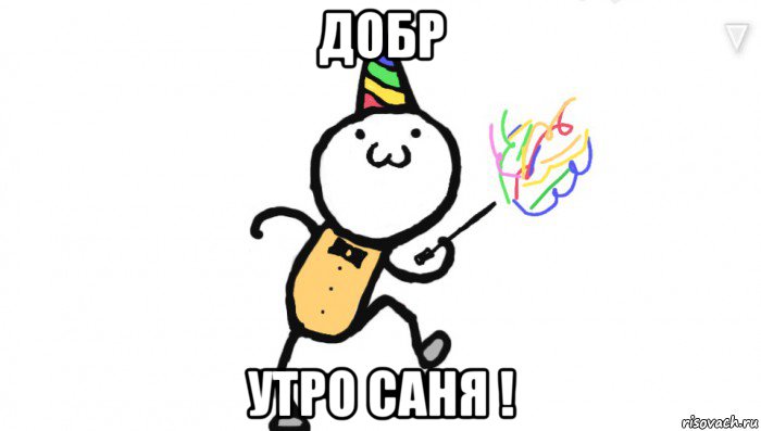 добр утро саня !