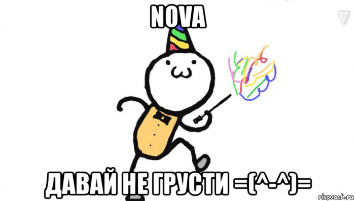 nova давай не грусти =(^-^)=