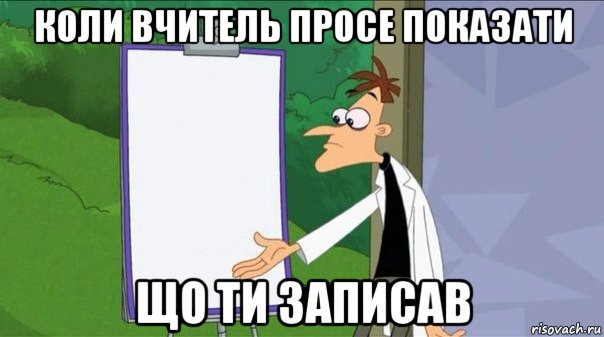 коли вчитель просе показати що ти записав
