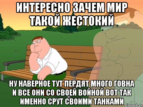 интересно зачем мир такой жестокий ну наверное тут пердят много говна и все они со своей войной вот так именно срут своими танками, Мем Задумчивый Гриффин