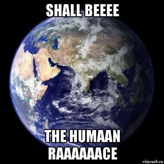 shall beeee the humaan raaaaaace