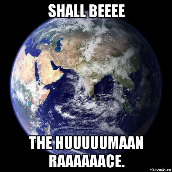 shall beeee the huuuuumaan raaaaaace.
