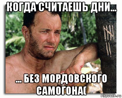 когда считаешь дни... ... без мордовского самогона(