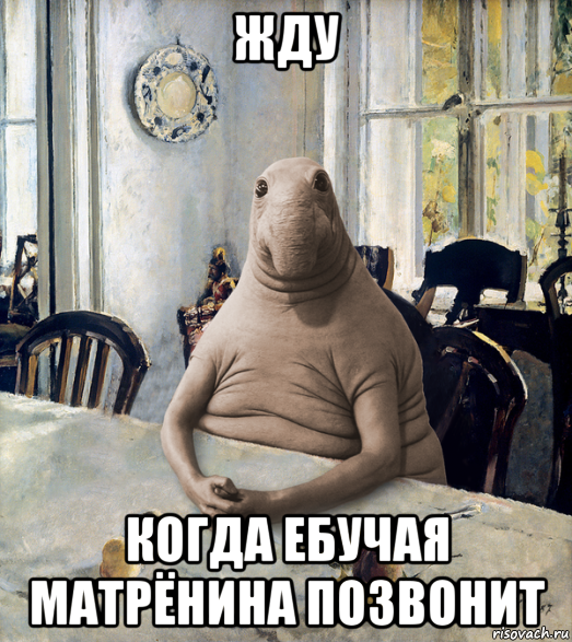 жду когда ебучая матрёнина позвонит