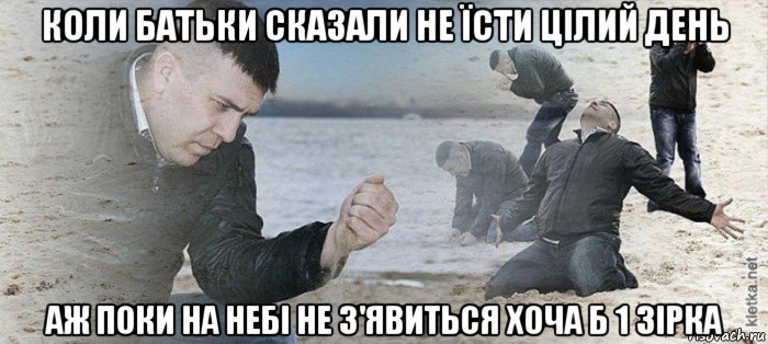 коли батьки сказали не їсти цілий день аж поки на небі не з'явиться хоча б 1 зірка