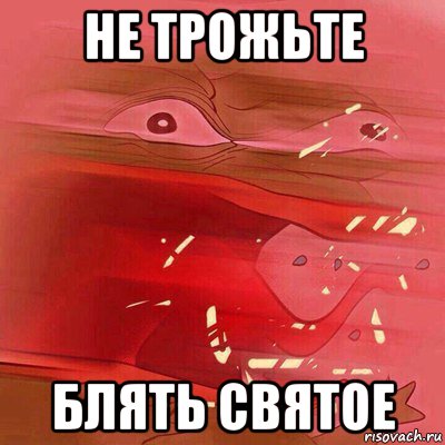 не трожьте блять святое