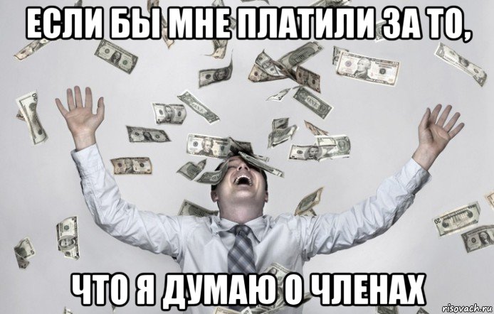 если бы мне платили за то, что я думаю о членах