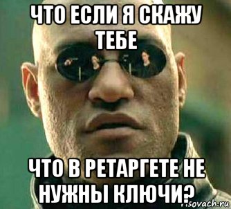 что если я скажу тебе что в ретаргете не нужны ключи?, Мем  а что если я скажу тебе