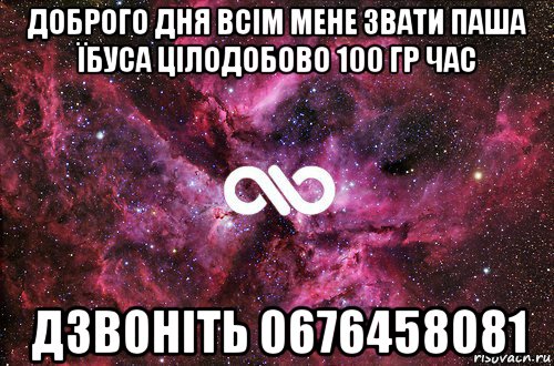 доброго дня всім мене звати паша їбуса цілодобово 100 гр час дзвоніть 0676458081, Мем офигенно