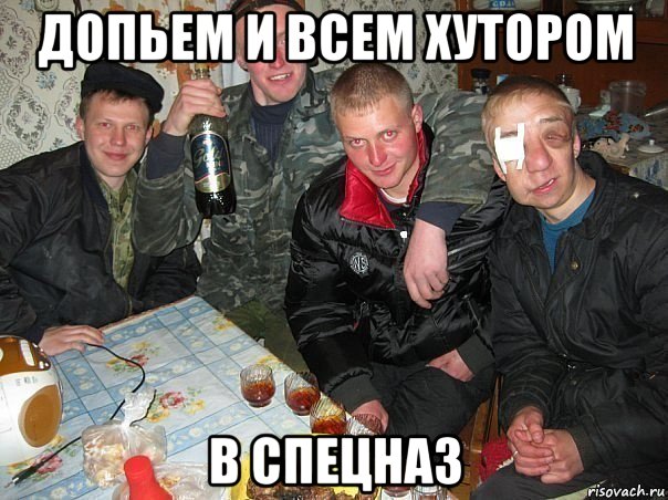допьем и всем хутором в спецназ