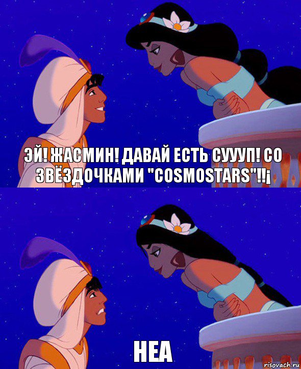 Эй! Жасмин! Давай есть суууп! Со звёздочками "CosmoStars"!!¡ Неа