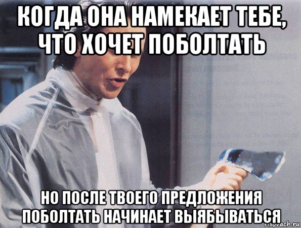 когда она намекает тебе, что хочет поболтать но после твоего предложения поболтать начинает выябываться, Мем Американский психопат