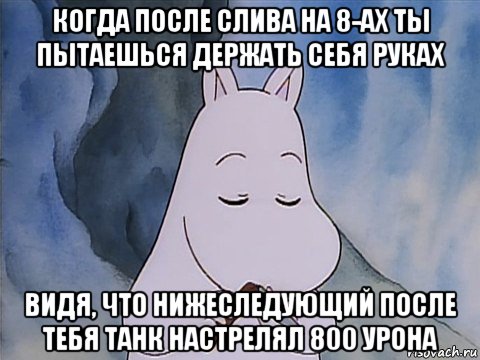 когда после слива на 8-ах ты пытаешься держать себя руках видя, что нижеследующий после тебя танк настрелял 800 урона, Мем Апасный муми-тролль