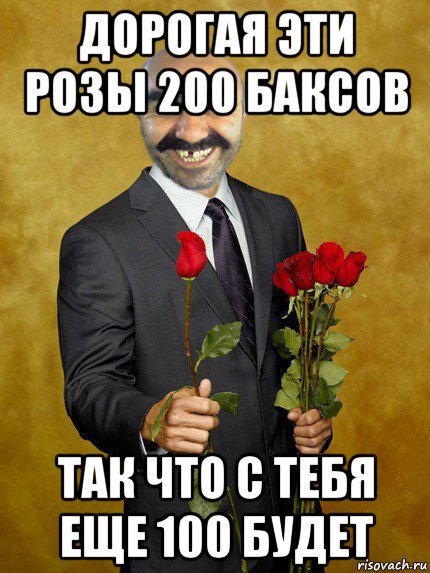 дорогая эти розы 200 баксов так что с тебя еще 100 будет, Мем Ашотик влюбленный