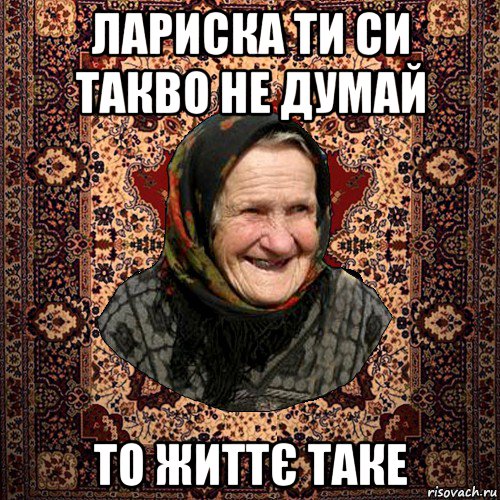 лариска ти си такво не думай то життє таке, Мем баба нюра