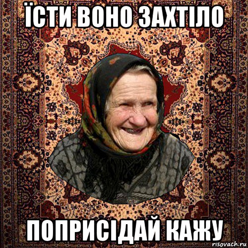 їсти воно захтіло поприсідай кажу