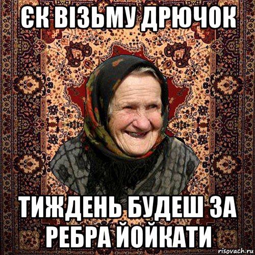 єк візьму дрючок тиждень будеш за ребра йойкати