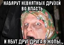 набярут невнятных друзей во власть и ябут друг друга в жопы